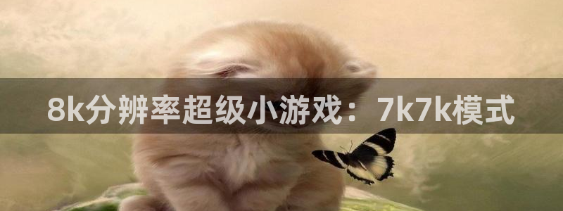 杏悦娱乐注册地址是哪里：8k分辨率超级小游戏：7k7k模式