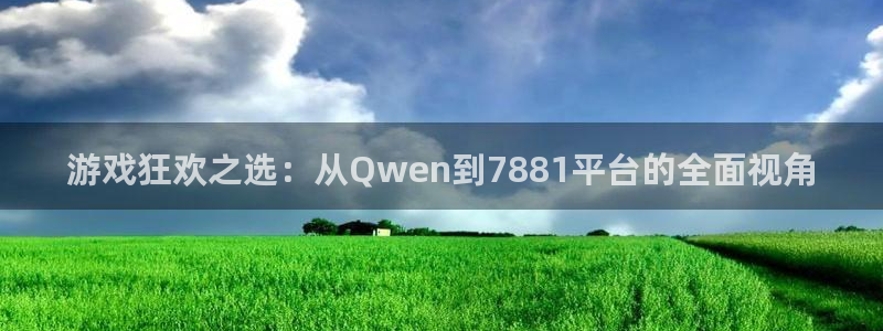 杏悦登录测速：游戏狂欢之选：从Qwen到7881平台的全面视