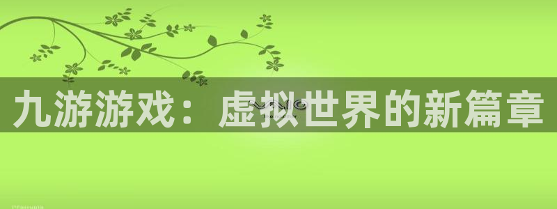 杏悦平台登录：九游游戏：虚拟世界的新篇章
