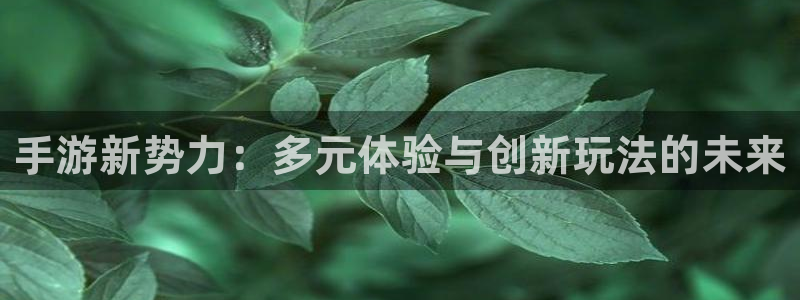 杏悦娱乐注册平台怎么样：手游新势力：多元体验与创新玩法的未来