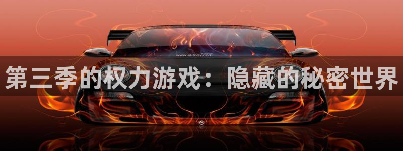 杏悦娱乐注册地址在哪里查：第三季的权力游戏：隐藏的秘密世界