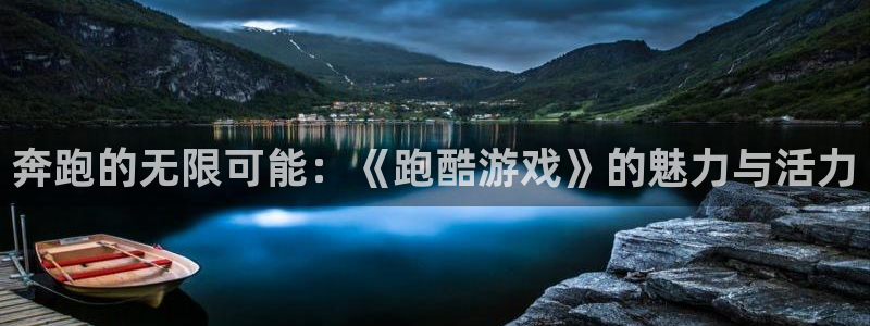 杏悦娱乐注册账号安全吗：奔跑的无限可能：《跑酷游戏》的魅力与
