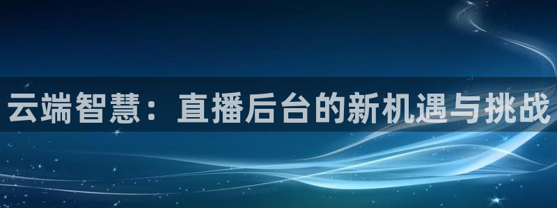 黑白nba直播免费：云端智慧：直播后台的新机遇与挑战