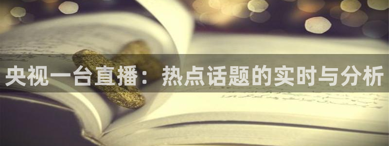 黑白体育在线直播免费观看：央视一台直播：热点话题的实时与分析